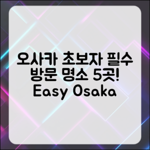 초보자도 쉽게 방문할 오사카 명소 베스트 5